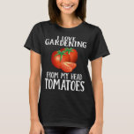 I Love Gardening From My Head Tomatoes Funny Garde T-Shirt<br><div class="desc">I Love Gardening From My Head Tomatoes Funny Gardening</div>