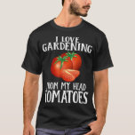 I Love Gardening From My Head Tomatoes Funny Garde T-Shirt<br><div class="desc">I Love Gardening From My Head Tomatoes Funny Gardening</div>