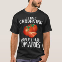 I Love Gardening From My Head Tomatoes Funny Garde