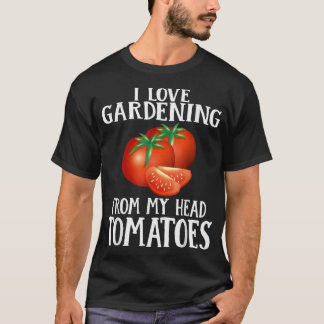 I Love Gardening From My Head Tomatoes Funny Garde T-Shirt