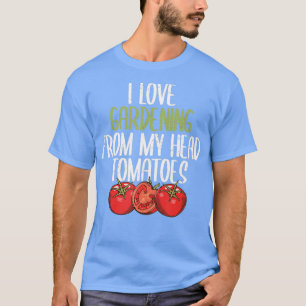 I Love Gardening From My Head Tomatoes Funny garde T-Shirt