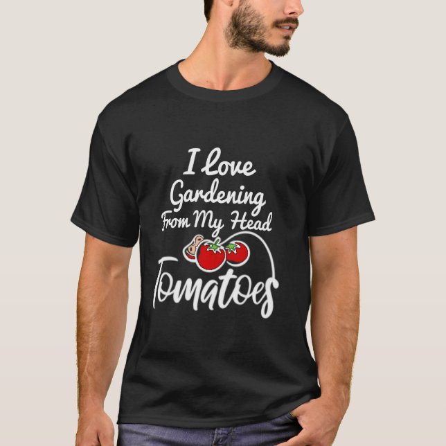 I LOVE GARDENING FROM MY HEAD TOMATOES Funny Garde T-Shirt (Front)