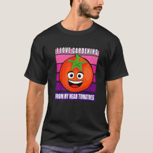 I Love Gardening From My Head Tomatoes Garden T-Shirt