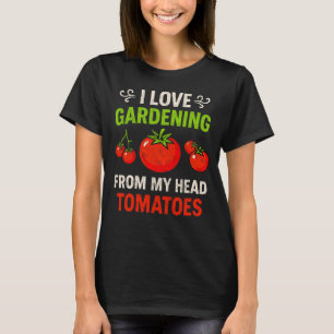 I Love Gardening from My Head Tomatoes Gardener Ho T-Shirt