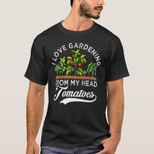 I Love Gardening From My Head Tomatoes  Gardener T-Shirt