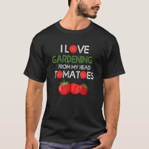 I love gardening from my head tomatoes gardener t T-Shirt