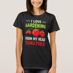 I Love Gardening From My Head Tomatoes  Gardener T T-Shirt