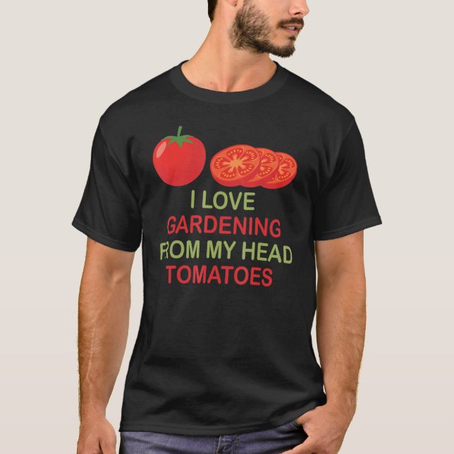 I Love Gardening From My Head Tomatoes T-Shirt (Front)