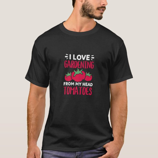 I Love Gardening From My Head Tomatoes T-Shirt (Front)