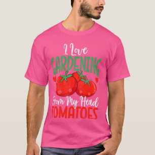 I Love Gardening From My Head Tomatoes Vegetable G T-Shirt