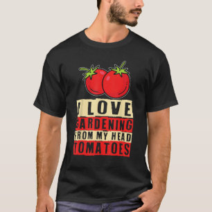 I Love Gardening From My Head Tomatoes Vegetable G T-Shirt