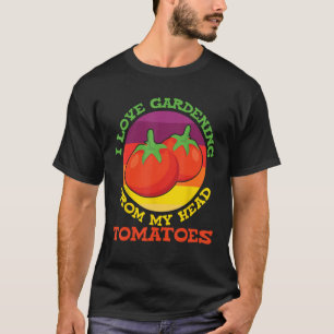 I Love Gardening From My Head Tomatoes Vegetable G T-Shirt