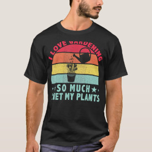 I Love Gardening So Much I Wet My Plants Retro Gar T-Shirt