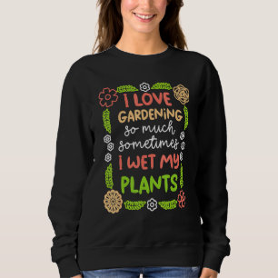 I Love Gardening Sometimes I Wet My Plants Gardeni Sweatshirt