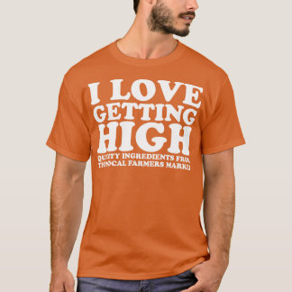 I Love Getting High Local Farmers Market T-Shirt