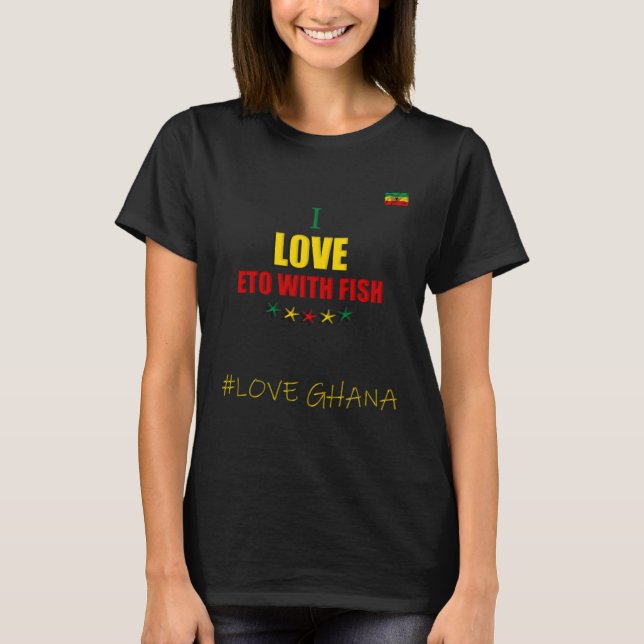 I Love Ghanaian Eto With Fish Ghana Flag T-Shirt (Front)