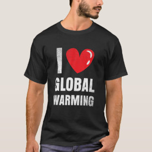 I Love Global Warming Clothing Gift Climate Change T-Shirt