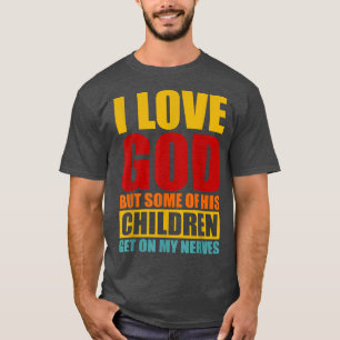 I Love God But Some Of His Children Get On My Last T-Shirt