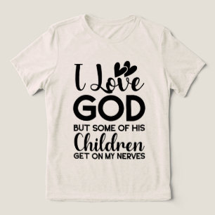 I love God but some of his children get on my  Tri-Blend Shirt