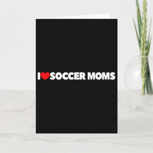 I Love (heart) Soccer Moms Card
