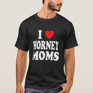 I Love Horney Moms  I Heart Mum T-Shirt