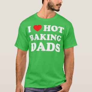 I Love Hot Baking Dads Funny Humour Baker T-Shirt