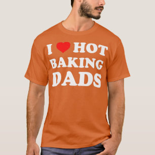 I Love Hot Baking Dads Funny Humour Baker T-Shirt