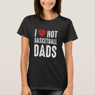 I Love Hot Basketball Dads T-Shirt