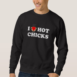 I Love Hot Chicks   Funny Sweatshirt