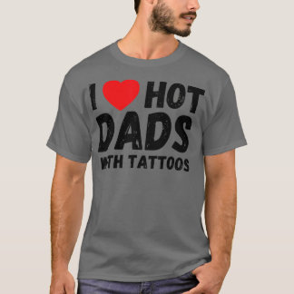 I Love Hot Dads With Tattoos I Heart Hot Dads  T-Shirt
