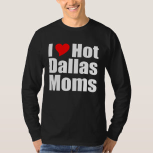 I Love Hot Dallas Moms T-Shirt
