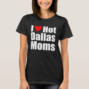 I Love Hot Dallas Moms T-Shirt