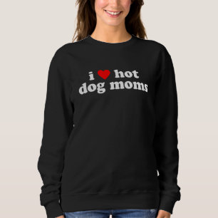 I Love Hot Dog Moms! Funny Cute Dog Lover Flirtati Sweatshirt
