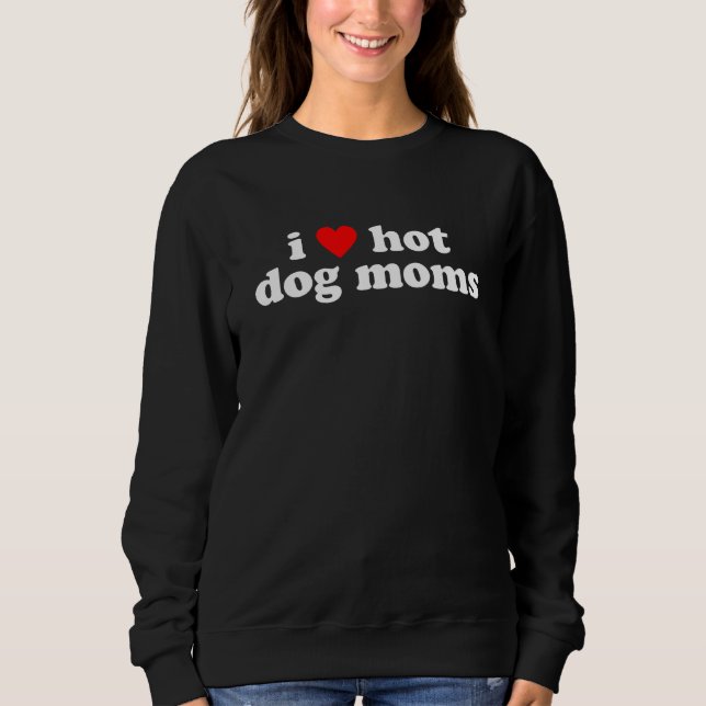I Love Hot Dog Moms! Funny Cute Dog Lover Flirtati Sweatshirt (Front)