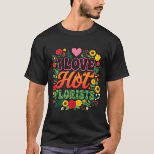 I Love Hot Florists T-Shirt, funny flower T-Shirt