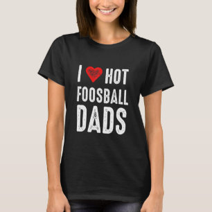 I Love Hot Foosball Dads T-Shirt