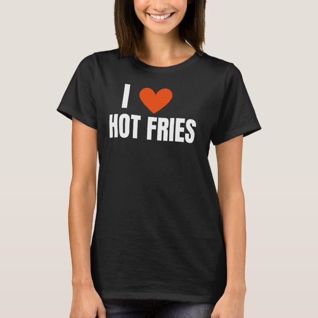 I Love Hot Fries, Novelty Funny  T-Shirt (Front)