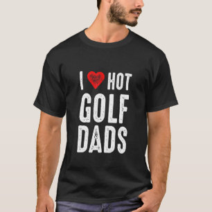 I Love Hot Golf Dads T-Shirt