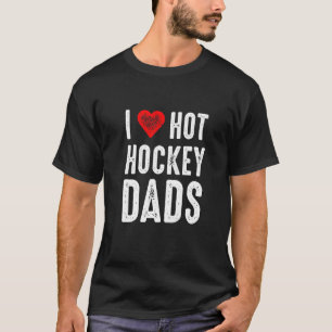 I Love Hot Hockey Dads T-Shirt