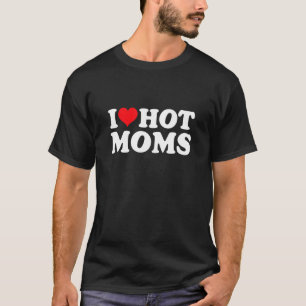 I Love Hot Moms   beautiful Woman Heart Love Moms T-Shirt