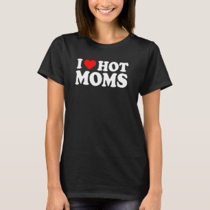 I Love Hot Moms for Mum I Heart Hot Moms T-Shirt