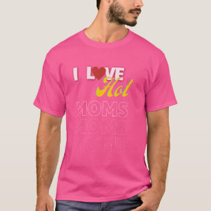I Love Hot Moms Funny Quotes Friends Students Gift T-Shirt