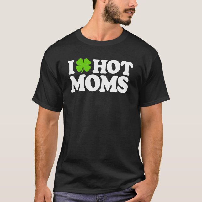 I Love Hot Moms Funny St Patricks Day Love Moms St T-Shirt (Front)