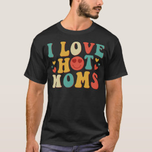 I Love Hot Moms Groovy Vintage Trendy Stylish 1 T-Shirt