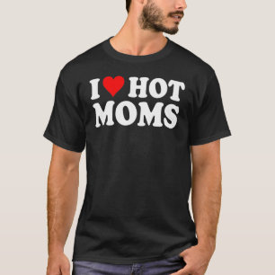 I Love Hot Moms I Heart Hot Moms Love Hot Moms 5 T-Shirt