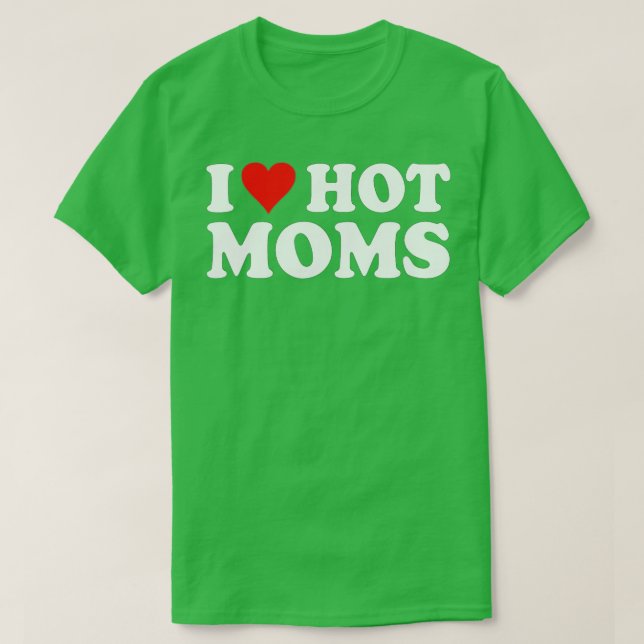 I Love Hot Moms  I Heart Hot Moms  Love Hot Moms  T-Shirt (Design Front)