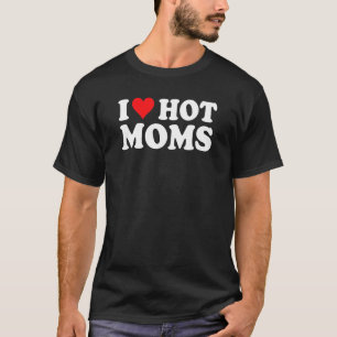 I Love Hot Moms I Heart Hot Moms Love Hot Moms T-Shirt