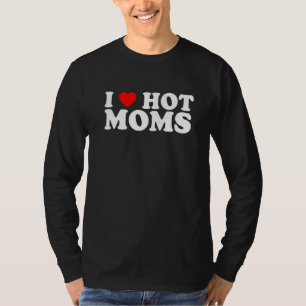 I Love Hot Moms  I Heart Hot Moms  Love Hot Moms T-Shirt