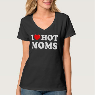 I Love Hot Moms I Heart Hot Moms Love Hot Moms T-Shirt