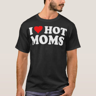 I Love Hot Moms I Heart Hot Moms  Love Hot Moms  ( T-Shirt